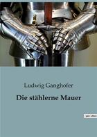 Couverture du livre « Die stählerne Mauer » de Ganghofer Ludwig aux éditions Culturea