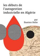 Couverture du livre « Les débuts de l'autogestion industrielle en Algérie » de Damien Helie aux éditions Asymetrie