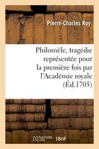 Couverture du livre « Philomele, tragedie representee pour la premiere fois par l'academie royale de musique - le mardy 20 » de Roy Pierre-Charles aux éditions Hachette Bnf