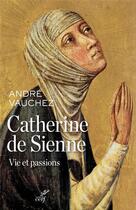 Couverture du livre « Catherine de Sienne ; vie et passions » de Andre Vauchez aux éditions Cerf