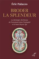 Couverture du livre « Broder la splendeur : La théologie chrétienne de l'ornement dans l'Antiquité et le haut Moyen Âge » de Eric Palazzo aux éditions Cerf