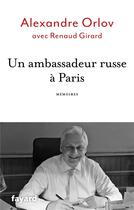 Couverture du livre « Un ambassadeur russe à Paris ; mémoires » de Renaud Girard et Alexandre Orlov aux éditions Fayard