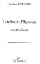 Couverture du livre « Le reniement d'Hippocrate ; aventure à l'hôpital » de Jean-Leon Donnadieu aux éditions Editions L'harmattan