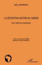 Couverture du livre « La décentralisation au Gabon ; une réforme inachevée » de Valery Garandeau aux éditions Editions L'harmattan