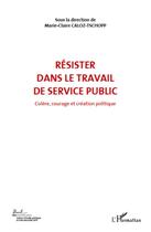 Couverture du livre « Résister dans le travail de service public t.6 ; colère courage et création politique » de Marie-Claire Caloz-Tschopp aux éditions L'harmattan