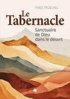 Couverture du livre « Le tabernacle : Sanctuaire de dieu dans le désert » de Theo Truschel aux éditions Viens Et Vois