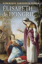 Couverture du livre « Elisabeth de Hongrie, princesse de charité : biographie » de Dominique Sabourdin-Perrin aux éditions Salvator
