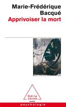 Couverture du livre « Apprivoiser la mort » de Marie-Frederique Bacque aux éditions Odile Jacob