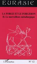 Couverture du livre « Revue Eurasie t.12 : la forge et le forgeron t.2 ; le merveilleux métallurgique » de Revue Eurasie aux éditions L'harmattan