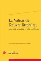 Couverture du livre « La valeur de l'oeuvre littéraire, entre pôle artistique et pôle esthétique » de  aux éditions Classiques Garnier