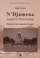 Couverture du livre « N'Djamena, naguère Fort-Lamy ; histoire d'une capitale africaine » de Alain Vivien aux éditions Sepia