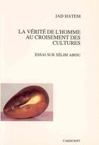 Couverture du livre « La Verite De L'Homme Au Croisement Des Cultures ; Essai Sur Selim Abou » de Jad Hatem aux éditions Cariscript