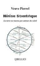 Couverture du livre « Heresie scientifique - la terre ne tourne pas autour du soleil » de Pierrel Veuve aux éditions Libellio