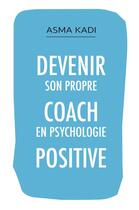 Couverture du livre « Devenir son propre coach en psychologie positive » de Asma Kadi aux éditions Librinova