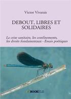 Couverture du livre « Debout, libres et solidaires ; la crise sanitaire, les confinements, les droits fondamentaux » de Victor Vivarais aux éditions Bookelis