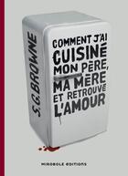 Couverture du livre « Comment j'ai cuisiné mon père, ma mère, et retrouvé l'amour » de Scott G. Browne aux éditions Mirobole