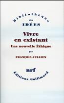 Couverture du livre « Vivre en existant ; une nouvelle éthique » de Francois Jullien aux éditions Gallimard