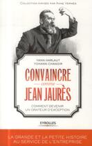 Couverture du livre « Convaincre comme Jean Jaures ; comment devenir un orateur d'exception » de Yann Harlaut et Yohann Chanoir aux éditions Eyrolles