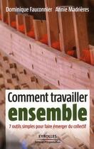 Couverture du livre « Comment travailler ensemble ; 7 outils simples pour faire émerger du collectif » de Dominique Fauconnier et Annie Madrieres aux éditions Organisation