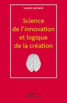 Couverture du livre « Science de l'innovation et logique de la création » de Lucien Lamaire aux éditions L'harmattan