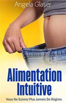 Couverture du livre « Alimentation intuitive ; vous ne suivrez plus jamais de régime » de Angela Glaser aux éditions Books On Demand