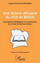 Couverture du livre « Une lecture africaine du récit de Béthel : Contribution théologique à la construction de la Côte d'Ivoire des ethnies » de Auguste Emmanuel Naounou aux éditions L'harmattan