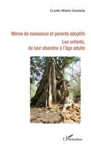 Couverture du livre « Mères de naissance et parents adoptifs ; les enfants, de leur abandon à l'âge adulte » de Claire-Marie Gagnon aux éditions L'harmattan