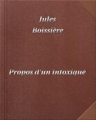 Couverture du livre « Propos d'un intoxiqué » de Jules Boissiere aux éditions Digiscrib