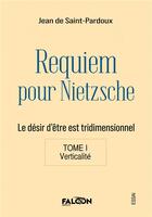 Couverture du livre « Requiem pour Nietzsche Le désir d'être est tridimensionnel Tome I Verticalité : Le désir d'être est tridimensionnel Tome I Verticalité » de De Saint-Pardoux J. aux éditions Falcon Editions