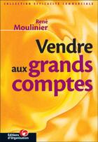 Couverture du livre « Vendre aux grands comptes » de René Moulinier aux éditions Organisation