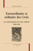 Couverture du livre « Extraordinaire et ordinaire des Croix ; les représentations du corps souffrant 1580-1650 » de Antoinette Gimaret aux éditions Honore Champion