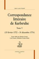 Couverture du livre « Correspondance littéraire de Karlsruhe t.5 ; 15 février 1772 - 31 décembre 1774 » de Jean-Louis Aubert aux éditions Honore Champion