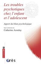 Couverture du livre « Les troubles psychotiques chez l'enfant et l'adolescent ; apport du bilan psychologique » de Catherine Azoulay aux éditions Eres