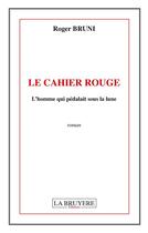 Couverture du livre « Le cahier rouge ; l'homme qui pédalait sous la lune » de Roger Bruni aux éditions La Bruyere