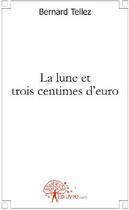 Couverture du livre « La lune et trois centimes d'euro » de Bernard Tellez aux éditions Edilivre