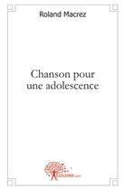 Couverture du livre « Chanson pour une adolescence » de Macrez Roland aux éditions Edilivre