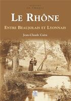 Couverture du livre « Le Rhône ; entre Beaujolais et Lyonnais » de Jean-Claude Caira aux éditions Editions Sutton
