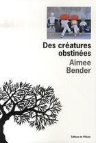 Couverture du livre « Des créatures obstinées » de Aimee Bender aux éditions Editions De L'olivier