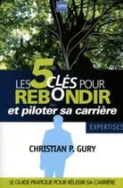 Couverture du livre « Les 5 clés pour rebondir et piloter sa carrière ; le guide pratique pour réussir sa carrière » de Gury Christian P. aux éditions A2c Medias