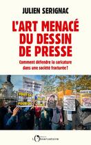 Couverture du livre « L'art menacé du dessin de presse : Comment défendre la caricature dans une société fracturée ? » de Julien Serignac aux éditions L'observatoire