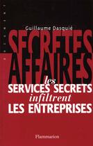 Couverture du livre « Secrètes affaires : Les services secrets infiltrent les entreprises » de Guillaume Dasquié aux éditions Flammarion