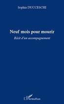 Couverture du livre « Neuf mois pour mourir ; récit d'un accompagnement » de Sophia Ducceschi aux éditions L'harmattan