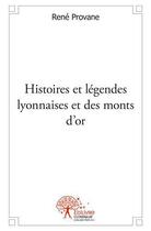 Couverture du livre « Histoires et legendes lyonnaises et des monts d'or » de Rene Provane aux éditions Edilivre