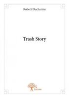 Couverture du livre « Trash story » de Robert Ducharme aux éditions Edilivre