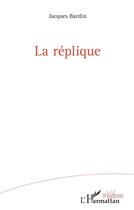 Couverture du livre « La réplique » de Jacques Bardin aux éditions L'harmattan