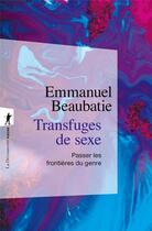 Couverture du livre « Transfuges de sexe : Passer les frontières du genre » de Emmanuel Beaubatie aux éditions La Decouverte