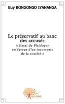 Couverture du livre « Le préservatif au banc des accusés ; essai de plaidoyer en faveur d'un incompris de la société » de Guy Bongongo Iyananga aux éditions Edilivre