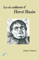 Couverture du livre « La vie sublimée d'Hervé Bazin » de Julien Molard aux éditions A A Z Patrimoine