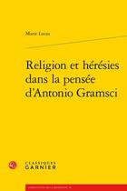 Couverture du livre « Religion et hérésies dans la pensée d'Antonio Gramsci » de Marie Lucas aux éditions Classiques Garnier