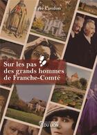 Couverture du livre « Sur les pas des grands hommes de Franche-Comté » de Eric Coulon aux éditions Les Editions Du Lion